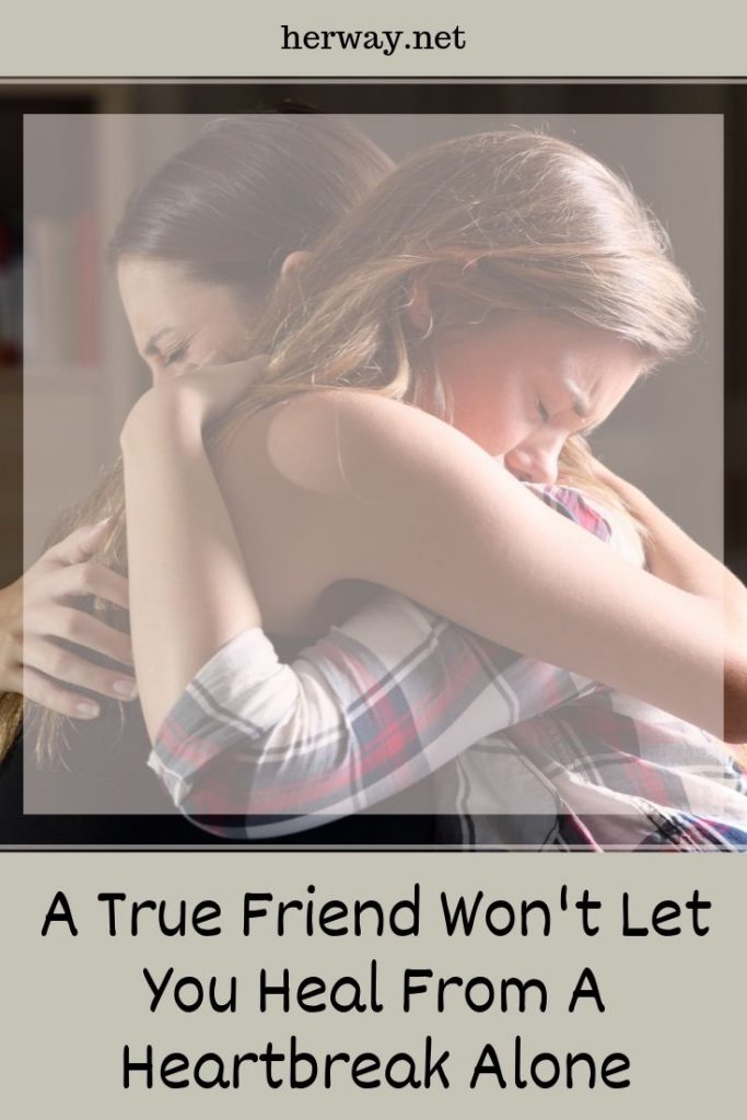 A True Friend Won't Let You Heal From A Heartbreak Alone