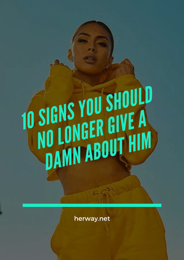 10 Signs You Should No Longer Give A Damn About Him
