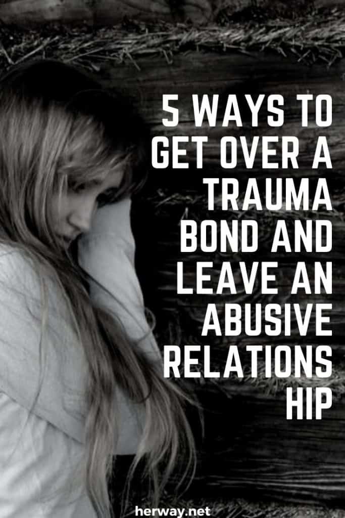 5 Ways To Get Over A Trauma Bond And Leave An Abusive Relationship