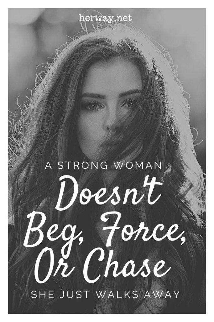 A Strong Woman Doesn't Beg, Force, Or Chase – She Just Walks Away
