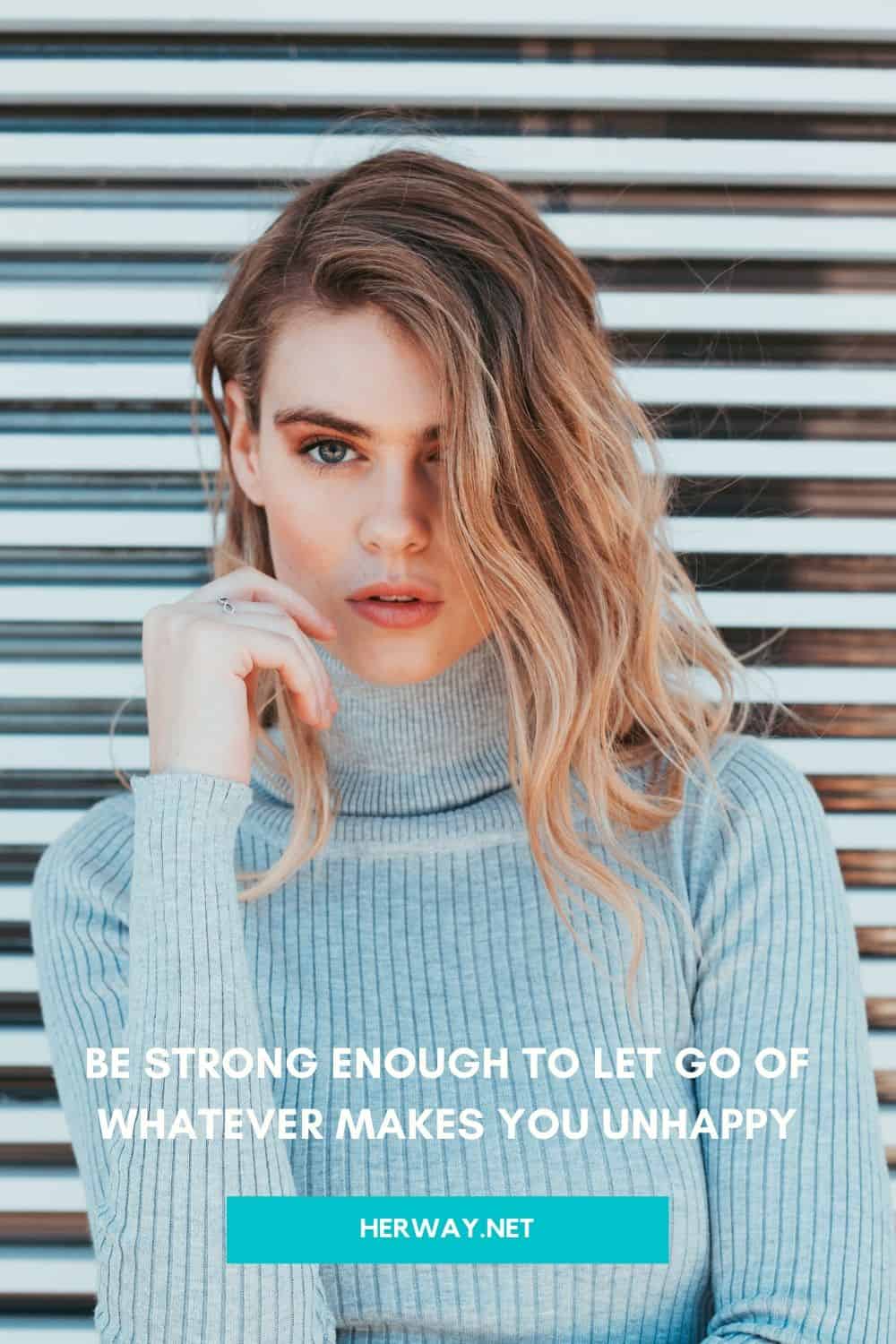 Be Strong Enough To Let Go Of Whatever Makes You Unhappy