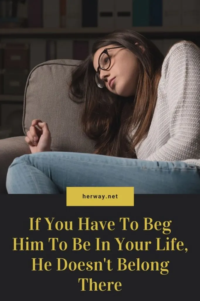 If You Have To Beg Him To Be In Your Life, He Doesn't Belong There