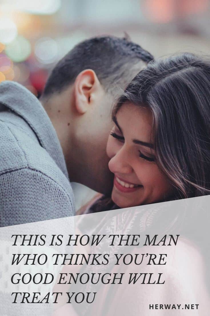 This Is How The Man Who Thinks You’re Good Enough Will Treat You