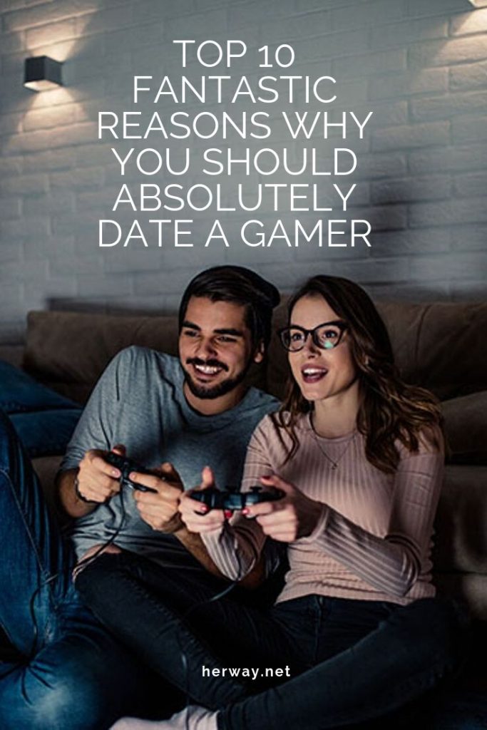 TOP 10 FANTASTIC REASONS WHY YOU SHOULD ABSOLUTELY DATE A GAMER
