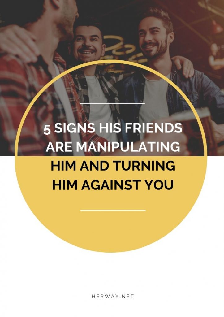 5 Signs His Friends Are Manipulating Him And Turning Him Against You