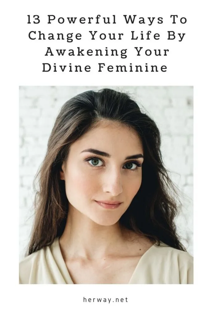 13 Powerful Ways To Change Your Life By Awakening Your Divine Feminine 