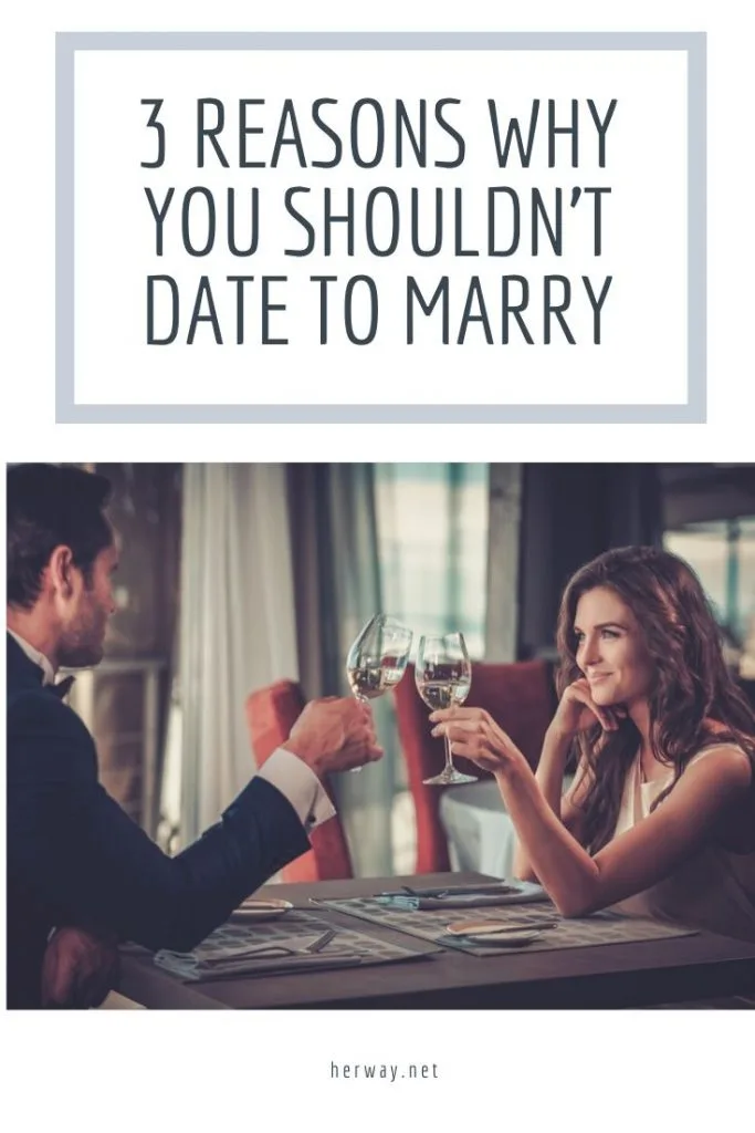 3 Reasons Why You Shouldn’t Date To Marry