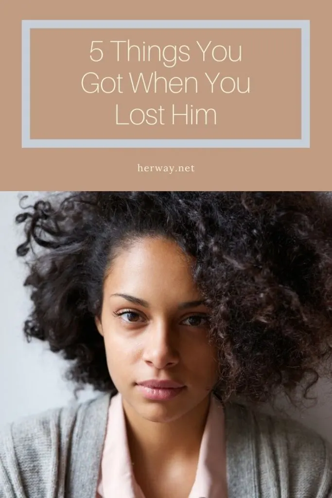 5 Things You Got When You Lost Him
