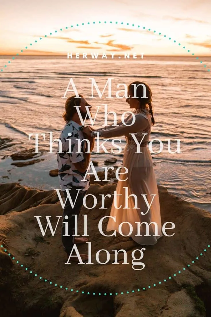 A Man Who Thinks You Are Worthy Will Come Along