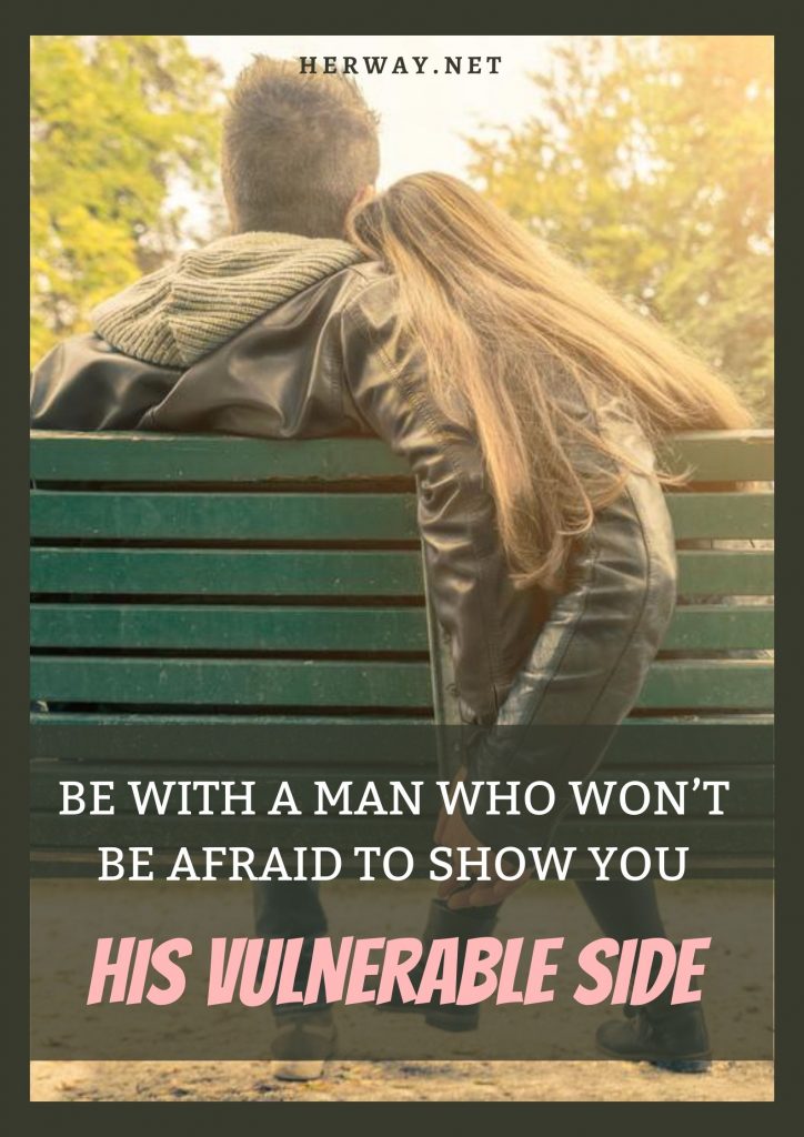 Be With A Man Who Won’t Be Afraid To Show You His Vulnerable Side