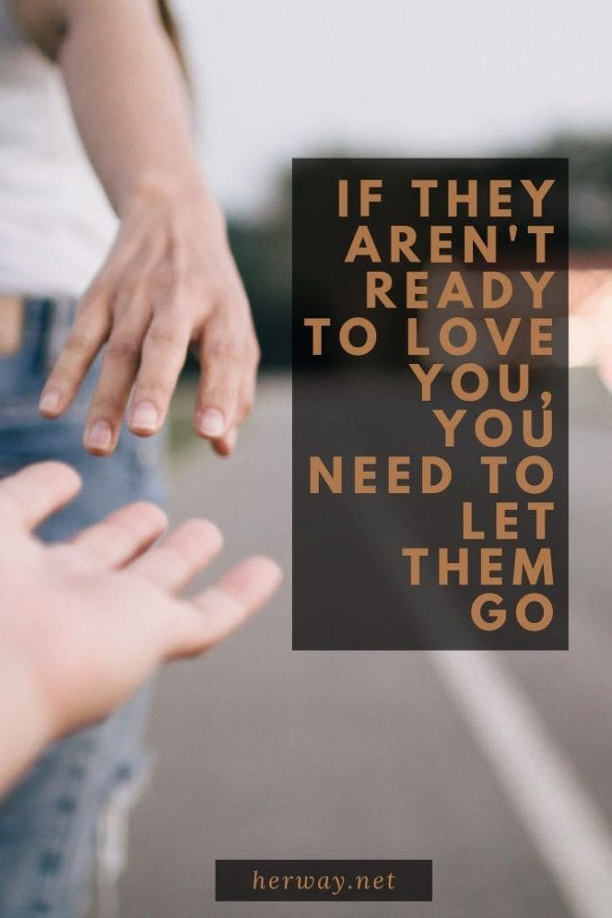 If They Aren't Ready To Love You, You Need To Let Them Go