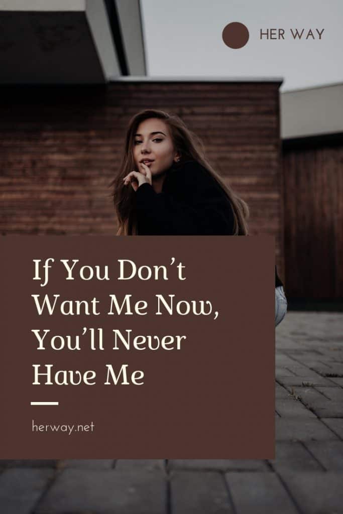 If You Don’t Want Me Now, You’ll Never Have Me