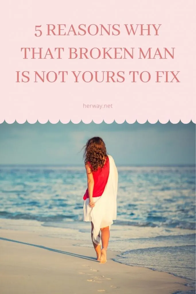5 Reasons Why That Broken Man Is Not Yours To Fix