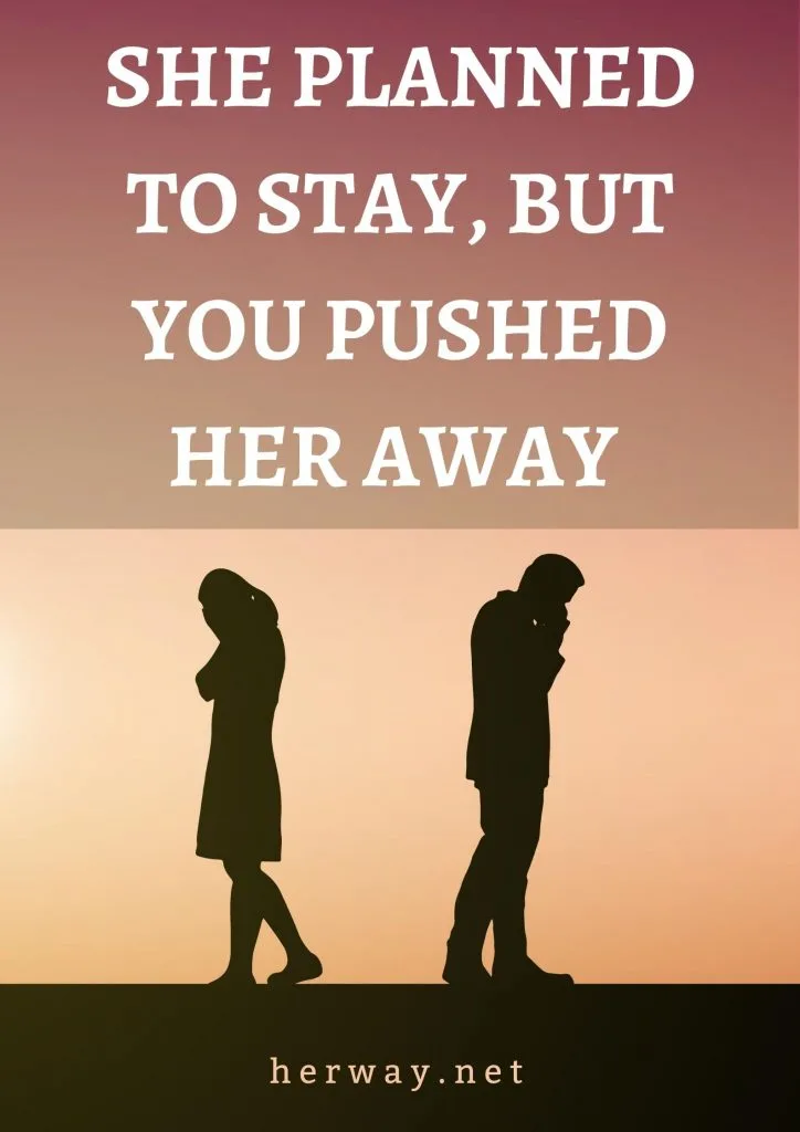 She Planned To Stay, But You Pushed Her Away
