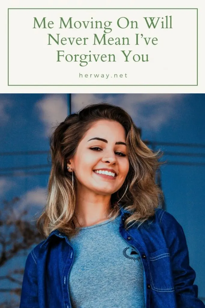 Me Moving On Will Never Mean I’ve Forgiven You