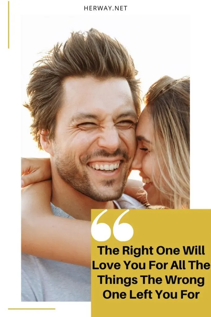 The Right One Will Love You For All The Things The Wrong One Left You For