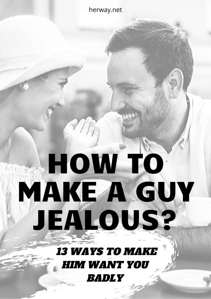 How To Make A Guy Jealous? 13 Ways To Make Him Want You Badly