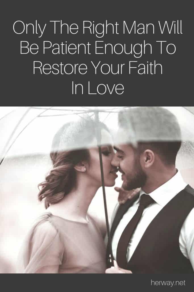 Only The Right Man Will Be Patient Enough To Restore Your Faith In Love