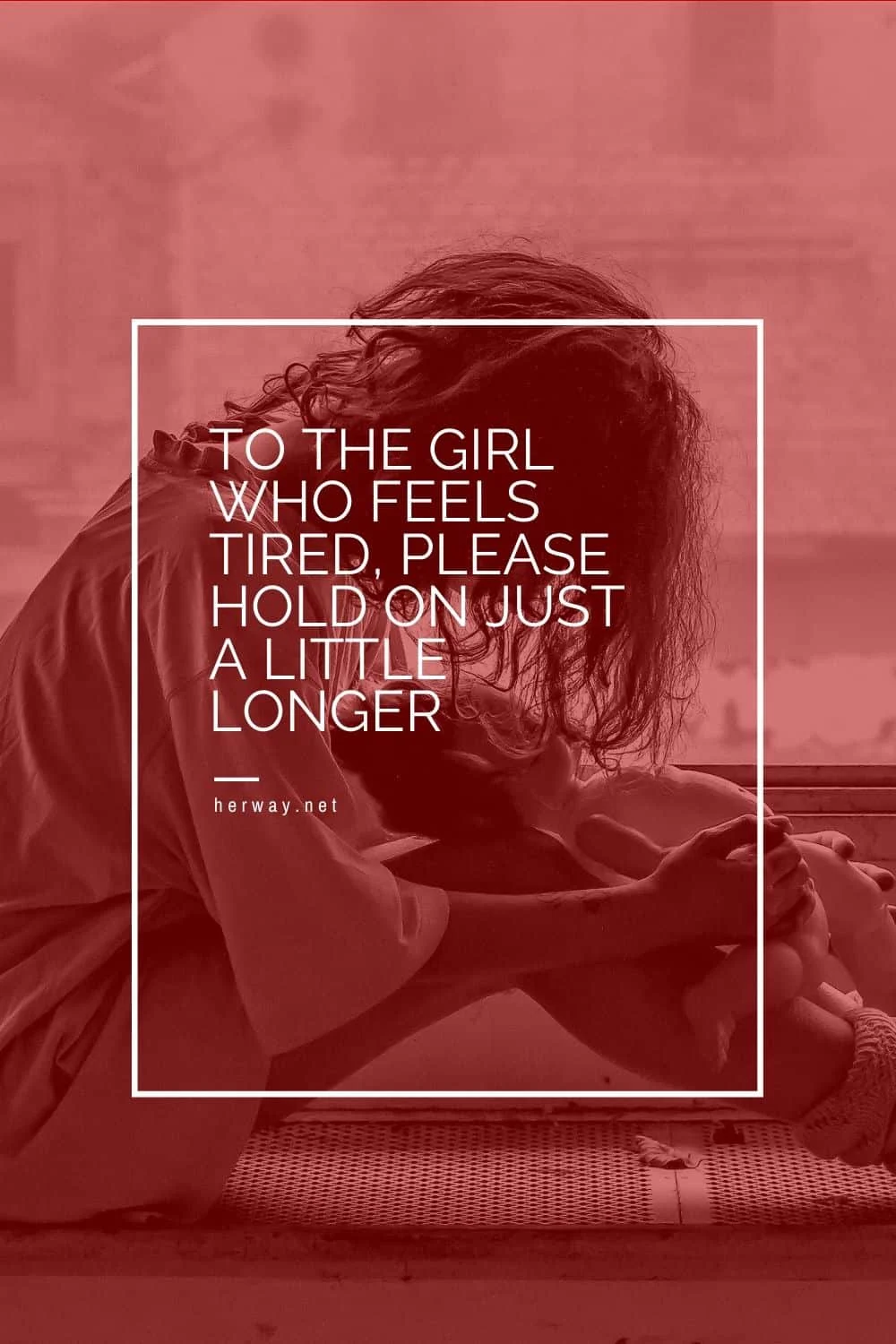 TO THE GIRL WHO FEELS TIRED, PLEASE HOLD ON JUST A LITTLE LONGER
