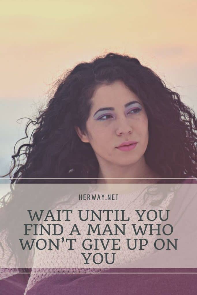 Wait Until You Find A Man Who Won’t Give Up On You