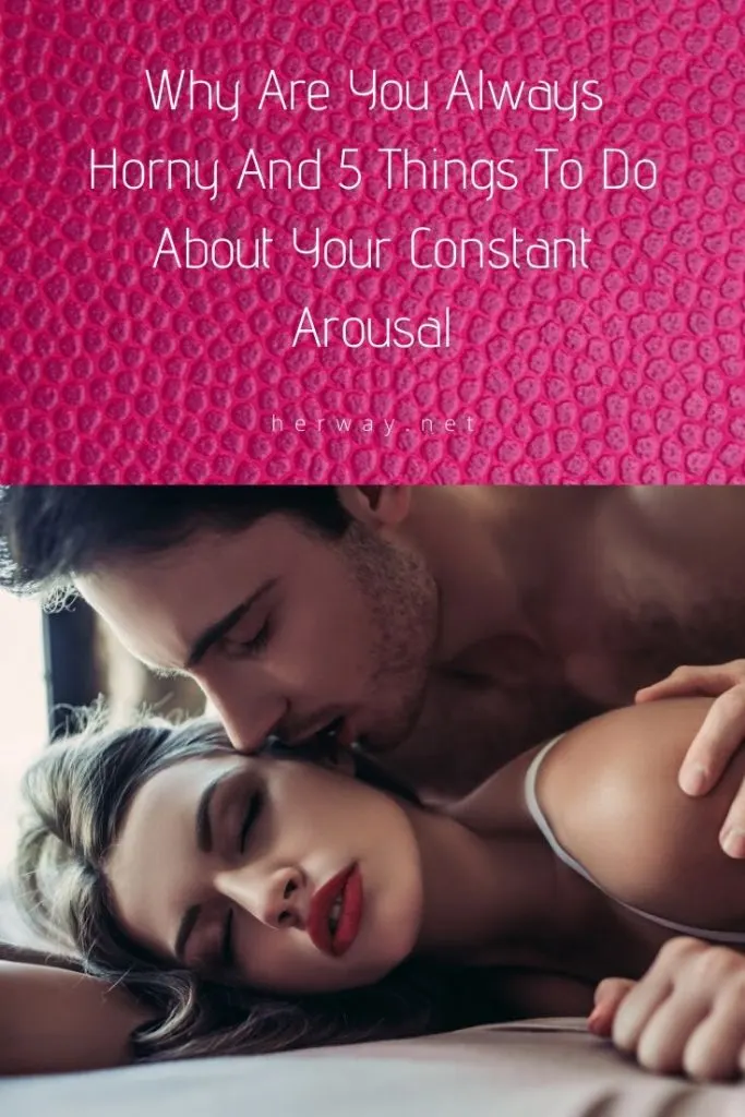 Why Are You Always Horny And 5 Things To Do About Your Constant Arousal