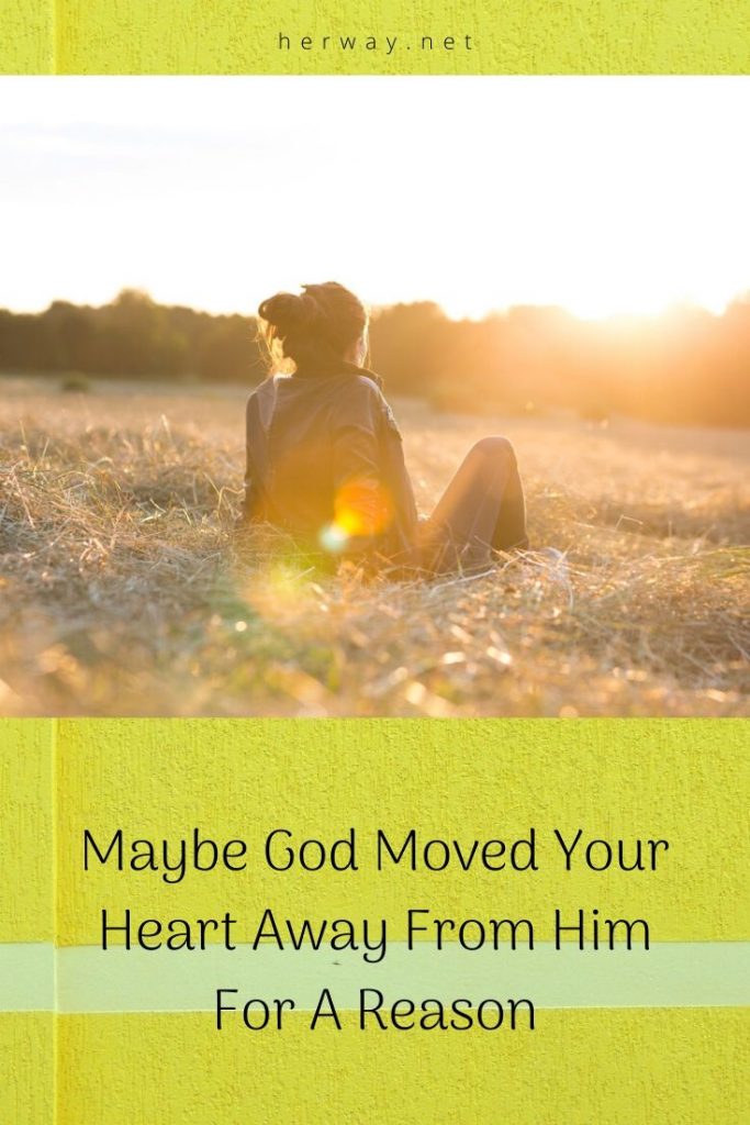 Maybe God Moved Your Heart Away From Him For A Reason