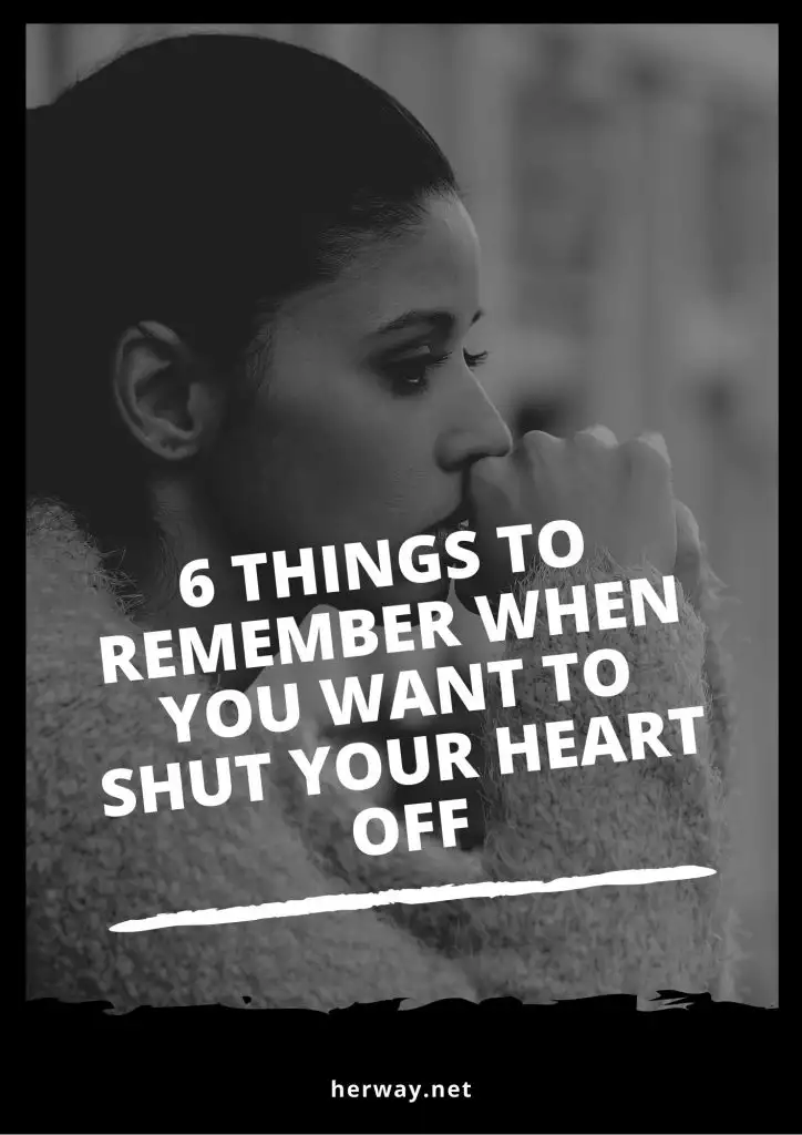 6 Things To Remember When You Want To Shut Your Heart Off
