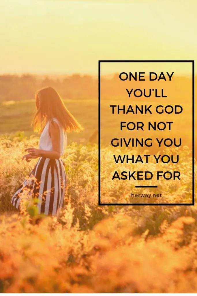 One Day You’ll Thank God For Not Giving You What You Asked For