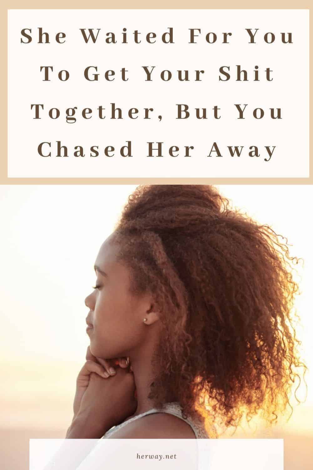 She Waited For You To Get Your Shit Together, But You Chased Her Away