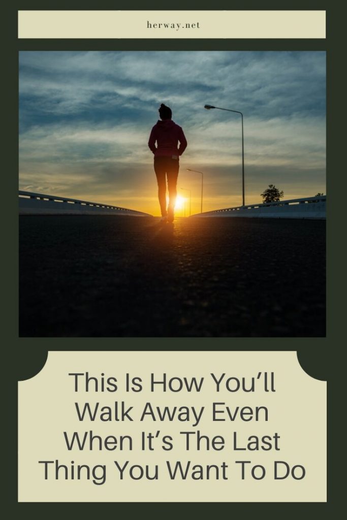 This Is How You’ll Walk Away Even When It’s The Last Thing You Want To Do