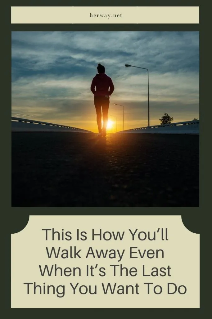 This Is How You’ll Walk Away Even When It’s The Last Thing You Want To Do