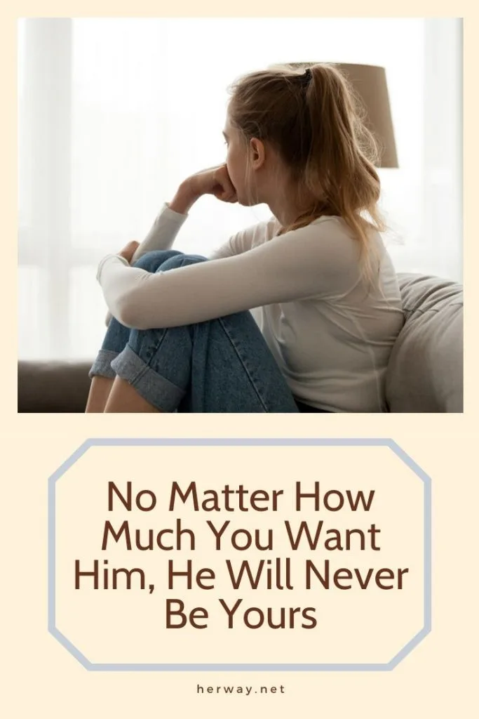 No Matter How Much You Want Him, He Will Never Be Yours