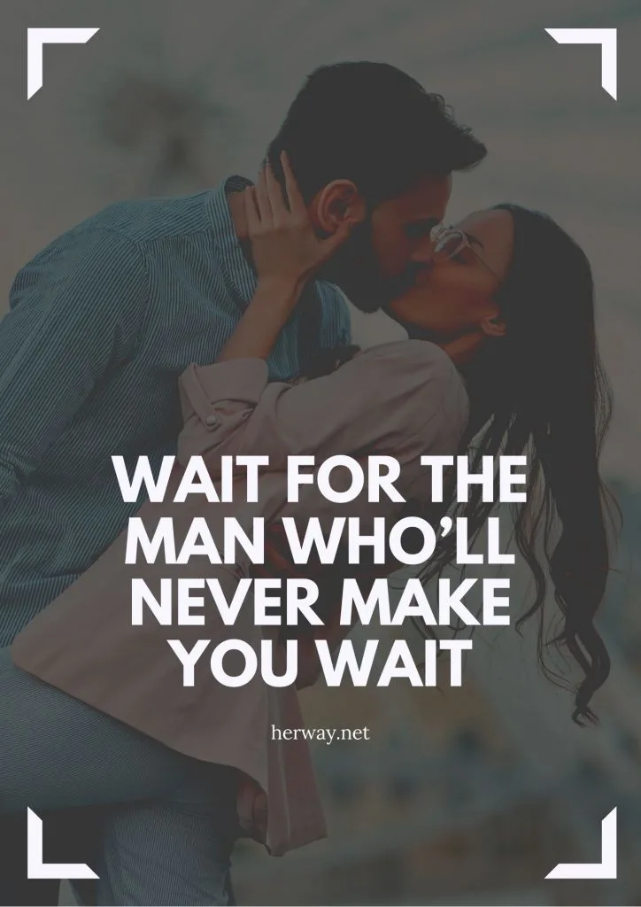 Wait For The Man Who’ll Never Make You Wait