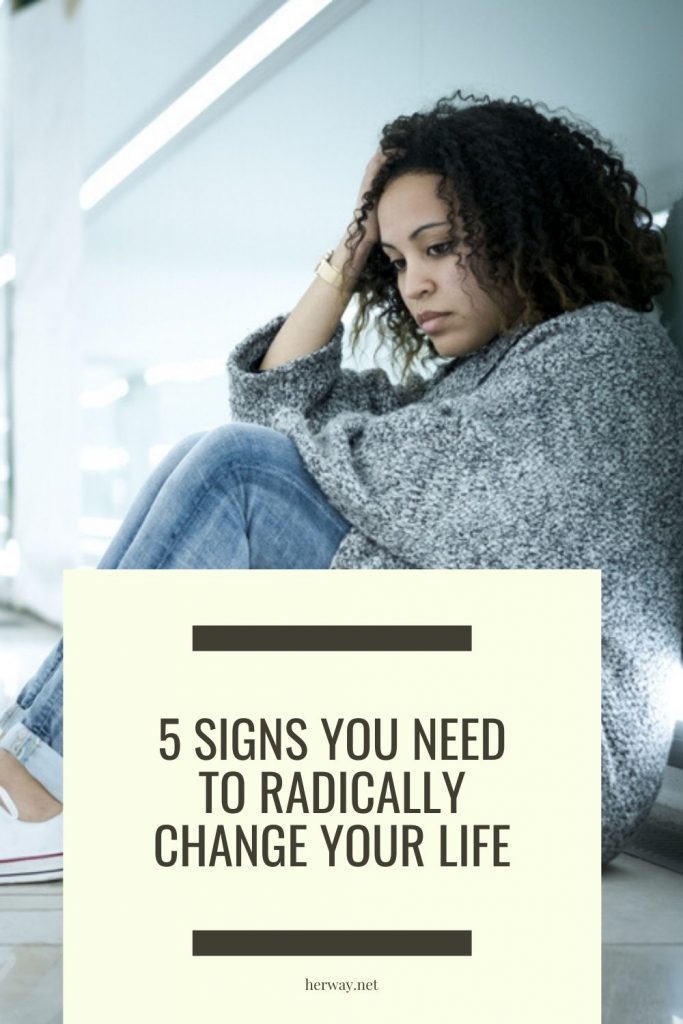 5 Signs You Need To Radically Change Your Life