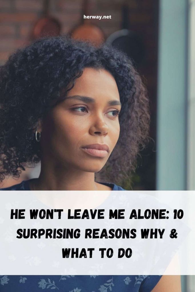 He Won't Leave Me Alone: 10 Surprising Reasons Why &amp; What To Do