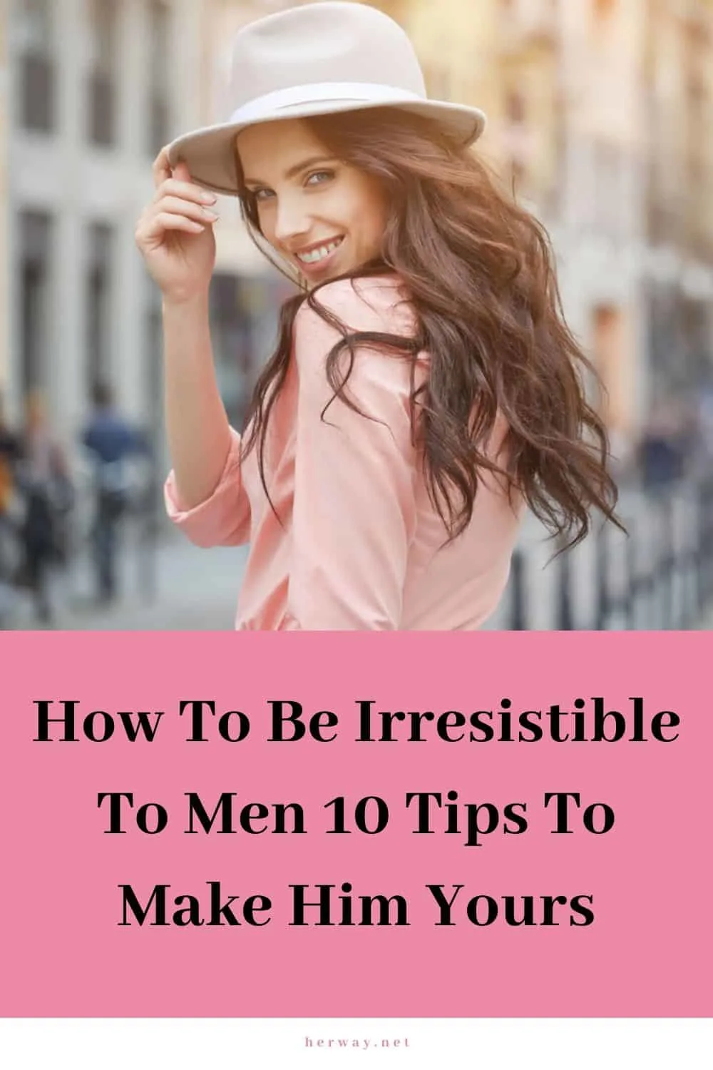 How To Be Irresistible To Men 10 Tips To Make Him Yours