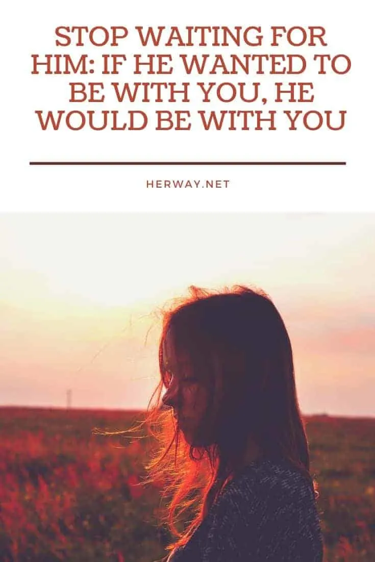 Stop Waiting For Him: If He Wanted To Be With You, He Would Be With You