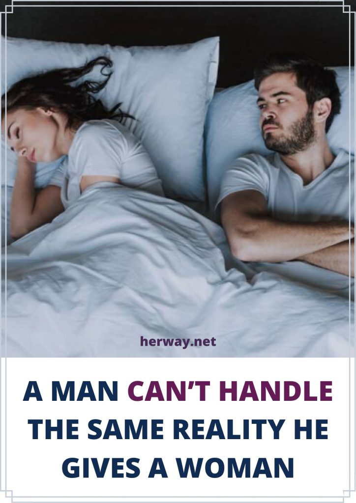 A Man Can’t Handle The Same Reality He Gives A Woman