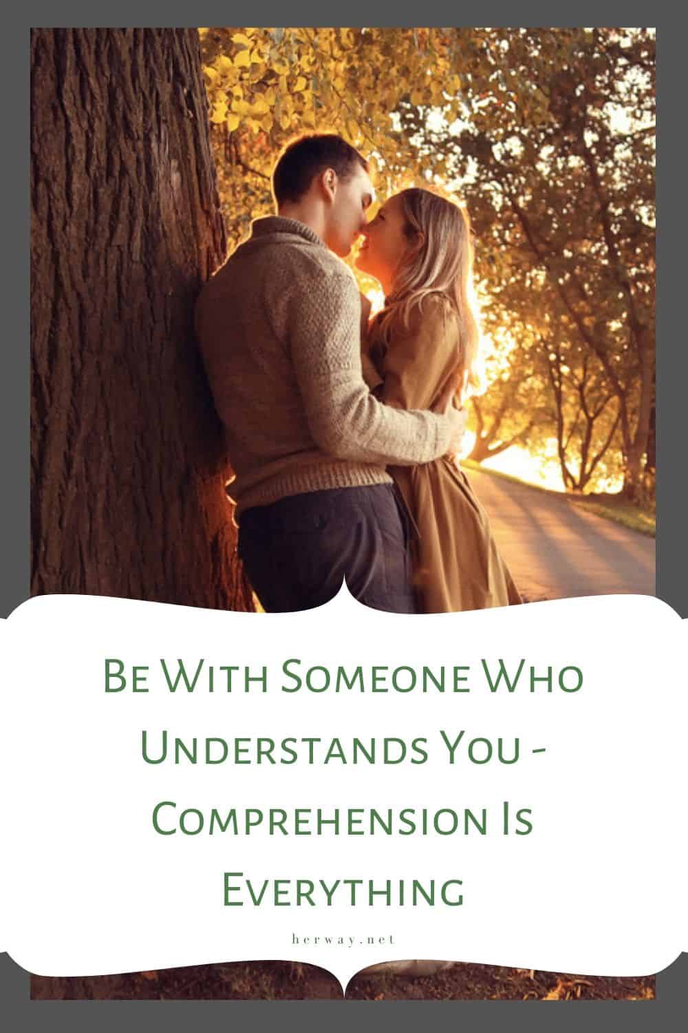 Be With Someone Who Understands You - Comprehension Is Everything