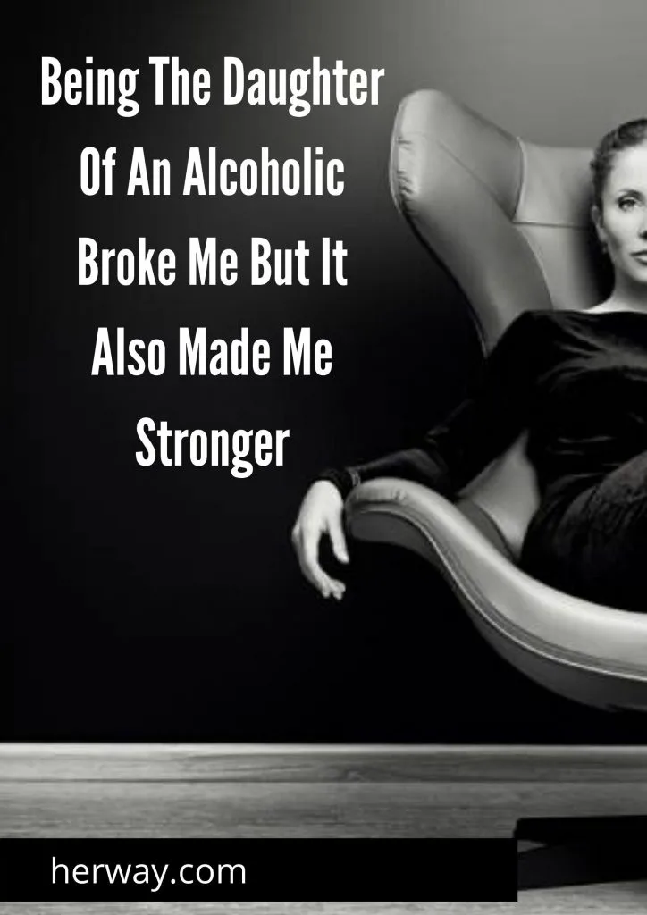 Being The Daughter Of An Alcoholic Broke Me But It Also Made Me Stronge 