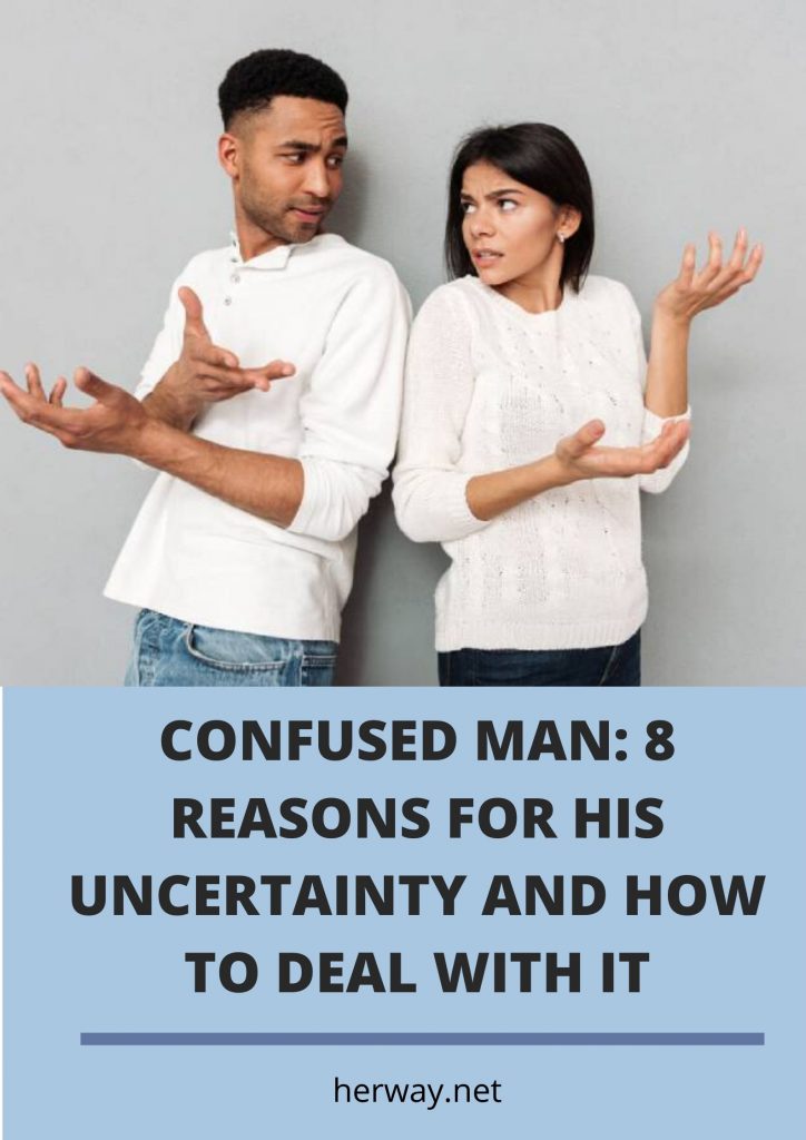 CONFUSED MAN ' 8 REASONS FOR HIS UNCERTAINTY AND HOW TO DEAL WITH IT 