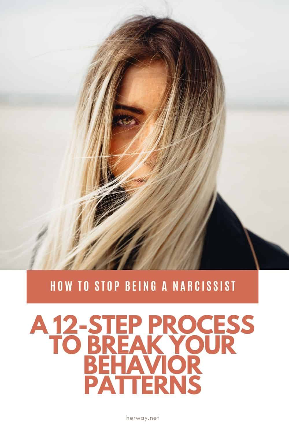 How To Stop Being A Narcissist A 12-Step Process To Break Your Behavior Patterns