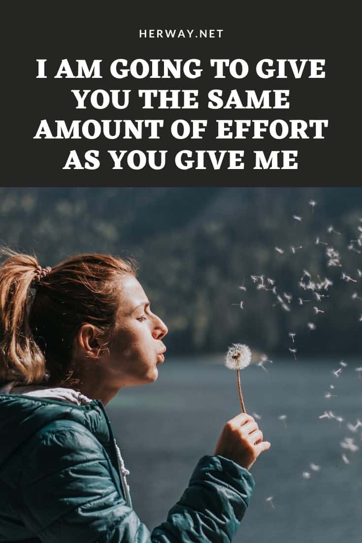 I Am Going To Give You The Same Amount Of Effort As You Give Me