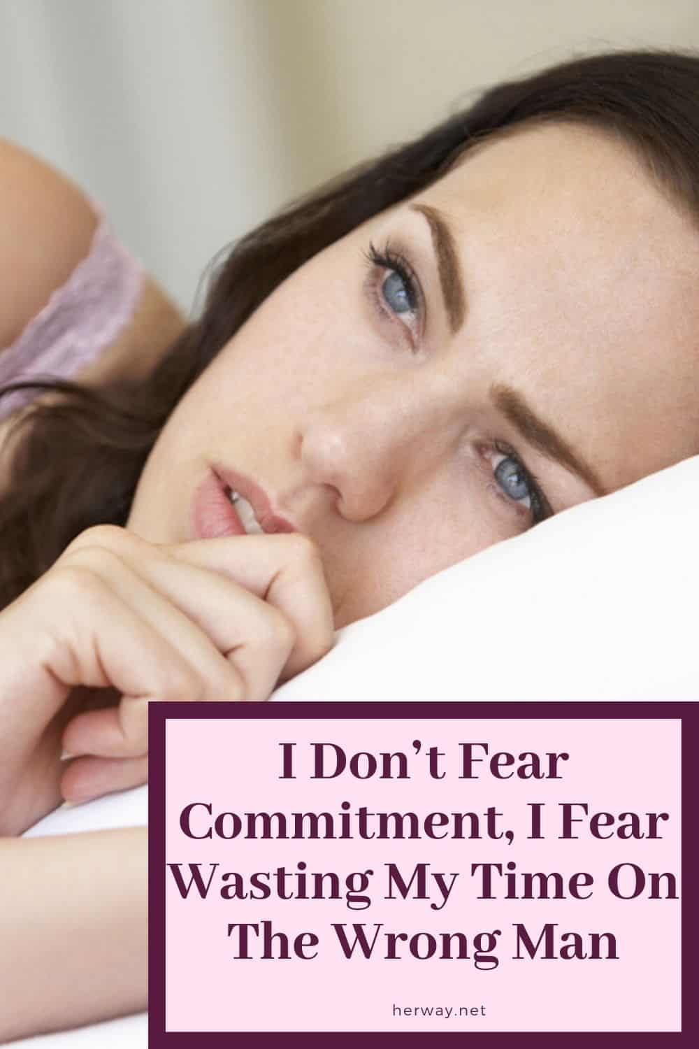 I Don’t Fear Commitment, I Fear Wasting My Time On The Wrong Man