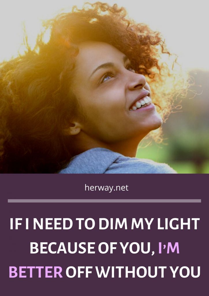 If I Need To Dim My Light Because Of You, I’m Better Off Without You