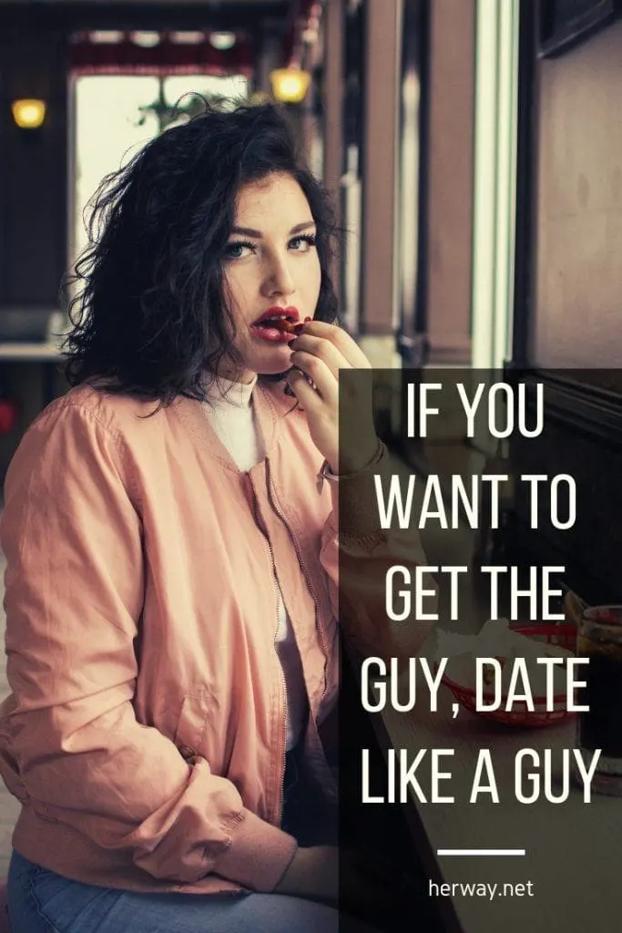 If You Want To Get The Guy, Date Like A Guy