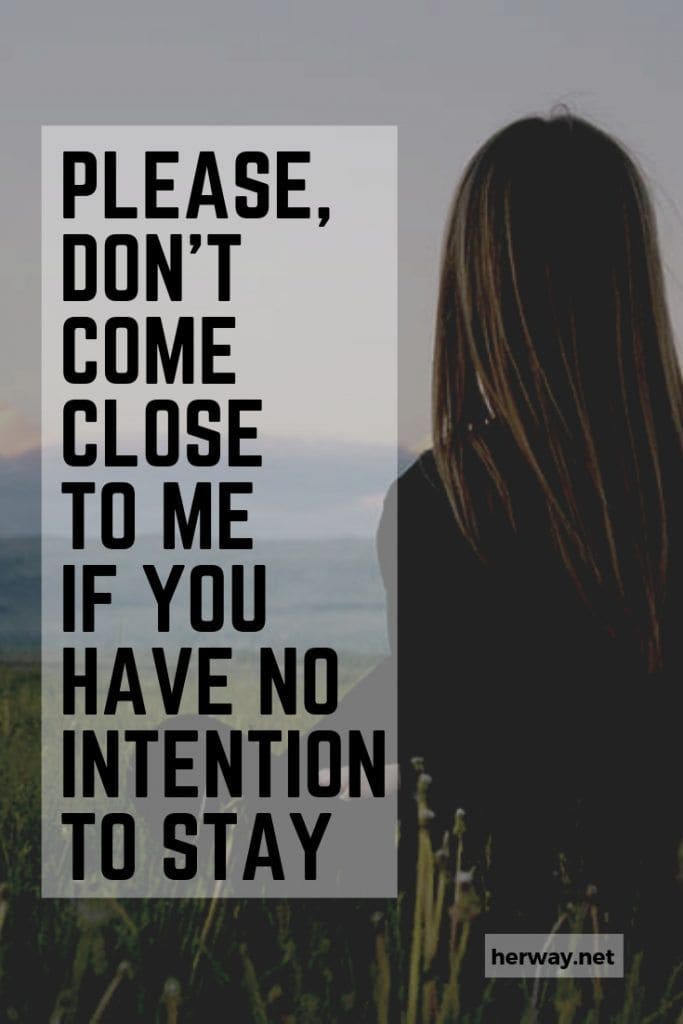 Please, Don’t Come Close To Me If You Have No Intention To Stay