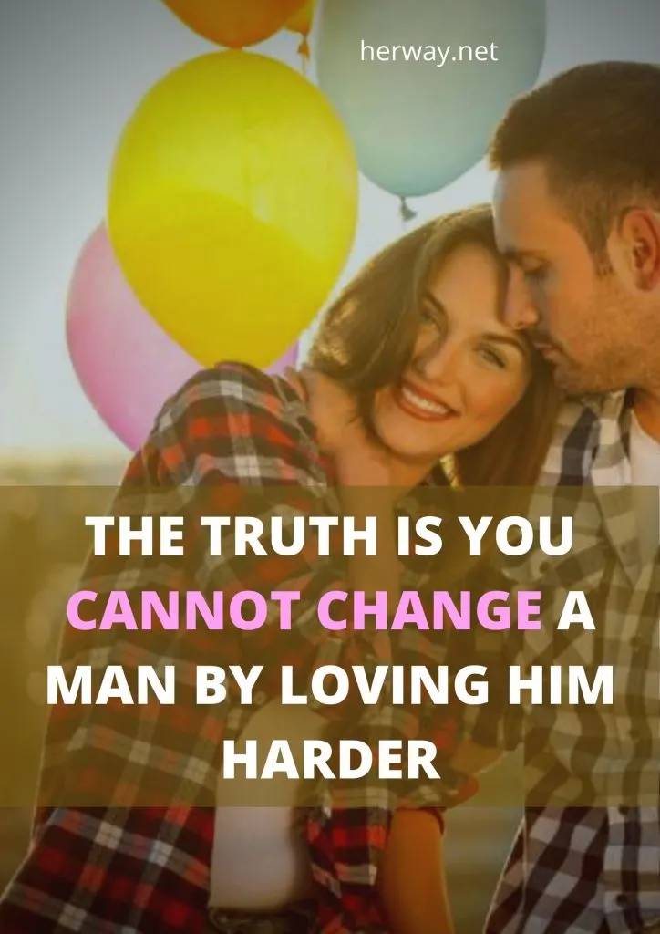 The Truth Is You Cannot Change A Man By Loving Him Harder