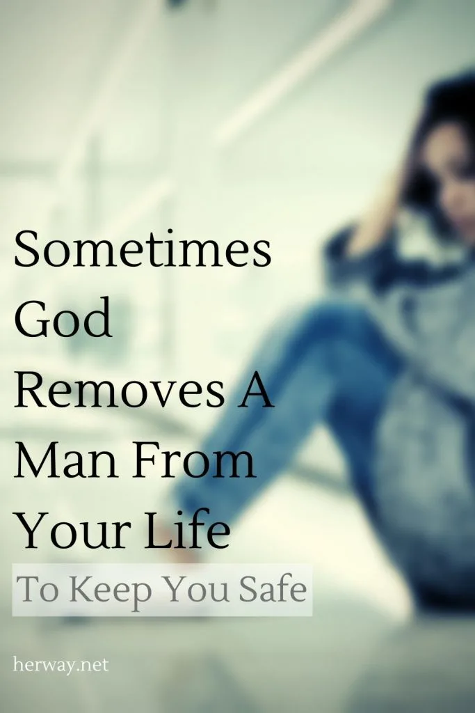 Sometimes God Removes A Man From Your Life To Keep You Safe
