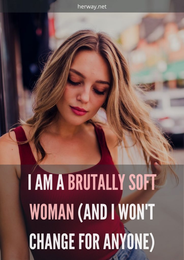 I Am A Brutally Soft Woman (And I Won’t Change For Anyone)